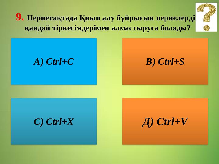 9. Пернетақтада Қиып алу бұйрығын пернелердің қандай тіркесімдерімен алмастыруға болады? А) Ctrl+C В) Ctrl+S С) Ctrl+X Д)