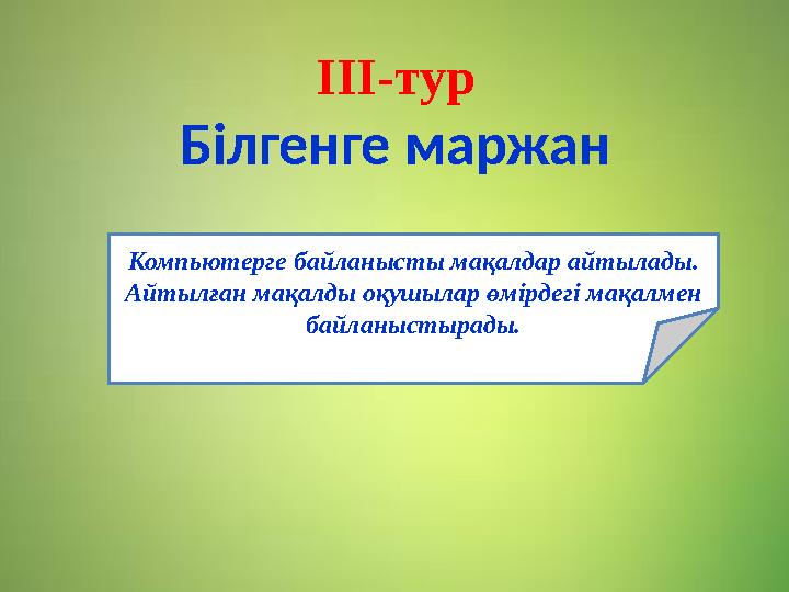 ІІІ-тур Білгенге маржан Компьютерге байланысты мақалдар айтылады. Айтылған мақалды оқушылар өмірдегі мақалмен байланыстырады.