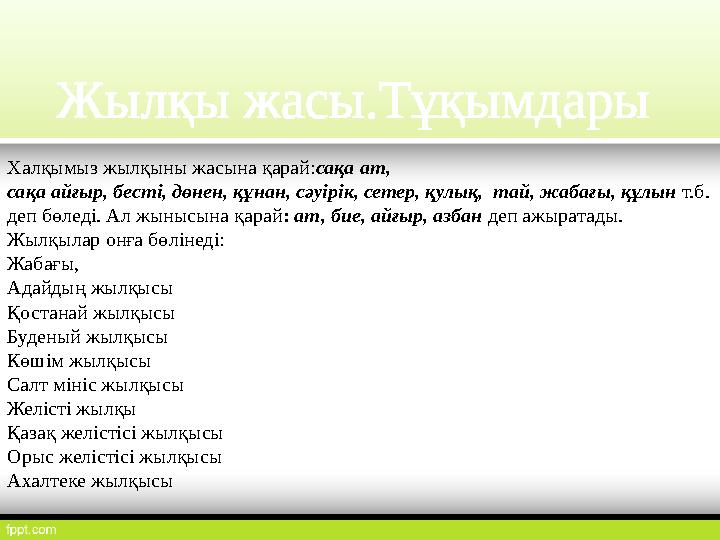 Халқымыз жылқыны жасына қарай:сақа ат, сақа айғыр, бесті, дөнен, құнан, сәуірік, сетер, қулық, тай, жабағы, құлын т.б. деп бөл
