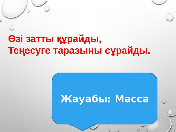 Өзі затты құрайды, Теңесуге таразыны сұрайды. Жауабы: Масса Өзі затты құрайды, Теңесуге таразыны сұрайды. Жауабы: Масса
