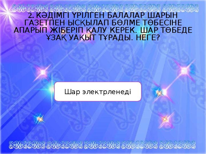 2. КӘДІМГІ ҮРІЛГЕН БАЛАЛАР ШАРЫН ГАЗЕТПЕН ЫСҚЫЛАП БӨЛМЕ ТӨБЕСІНЕ АПАРЫП ЖІБЕРІП ҚАЛУ КЕРЕК. ШАР ТӨБЕДЕ ҰЗАҚ УАҚЫТ ТҰРАДЫ. НЕГ 2. КӘДІМГІ ҮРІЛГЕН БАЛАЛАР ШАРЫН ГАЗЕТПЕН ЫСҚЫЛАП БӨЛМЕ ТӨБЕСІНЕ АПАРЫП ЖІБЕРІП ҚАЛУ КЕРЕК. ШАР ТӨБЕДЕ ҰЗАҚ УАҚЫТ ТҰРАДЫ. НЕГ