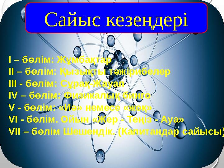 Сайыс кезеңдері I – бөлім: Жұмбақтар II – бөлім: Қызықты тәжірибелер III - бөлім: Сұрақ-Жауап IV – бөлім: Физикалық бинго V - бө Сайыс кезеңдері I – бөлім: Жұмбақтар II – бөлім: Қызықты тәжірибелер III - бөлім: Сұрақ-Жауап IV – бөлім: Физикалық бинго V - бө