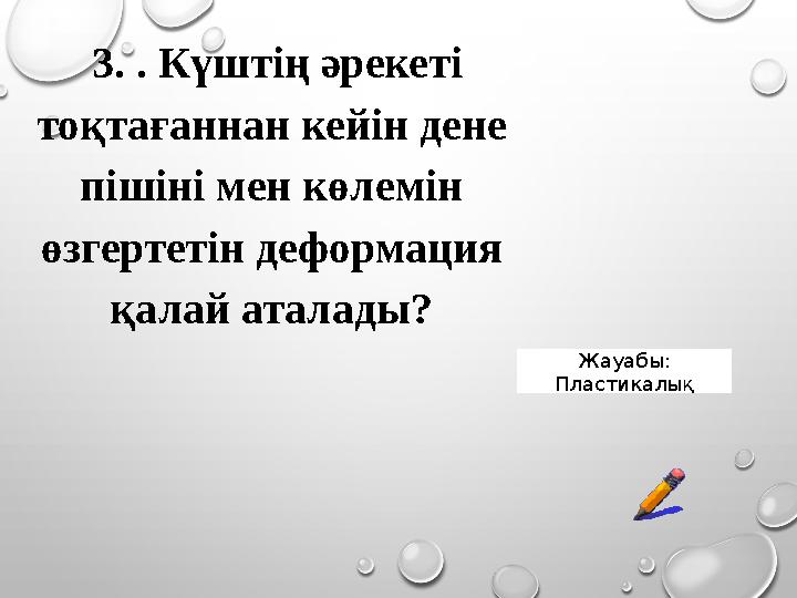 3. . Күштің әрекеті тоқтағаннан кейін дене пішіні мен көлемін өзгертетін деформация қалай аталады? Жауабы: Пластикалық 3. . Күштің әрекеті тоқтағаннан кейін дене пішіні мен көлемін өзгертетін деформация қалай аталады? Жауабы: Пластикалық