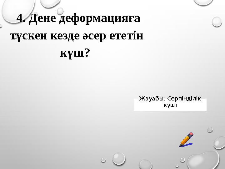 4. Дене деформацияға түскен кезде әсер ететін күш? Жауабы: Серпінділік күші 4. Дене деформацияға түскен кезде әсер ететін күш? Жауабы: Серпінділік күші
