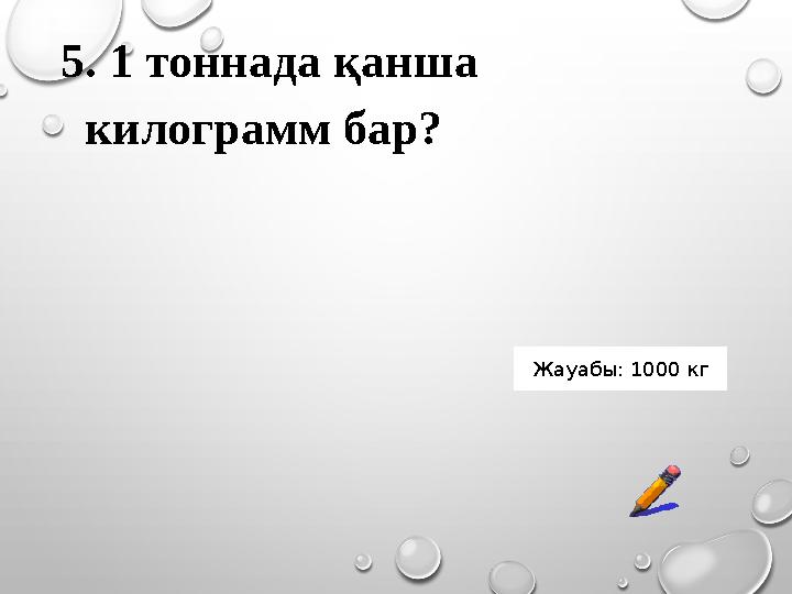 5. 1 тоннада қанша килограмм бар? Жауабы: 1000 кг 5. 1 тоннада қанша килограмм бар? Жауабы: 1000 кг
