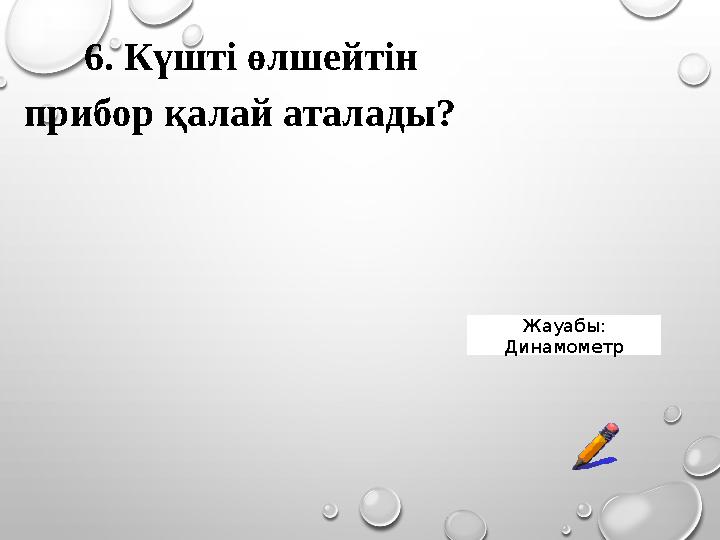 6. Күшті өлшейтін прибор қалай аталады? Жауабы: Динамометр 6. Күшті өлшейтін прибор қалай аталады? Жауабы: Динамометр