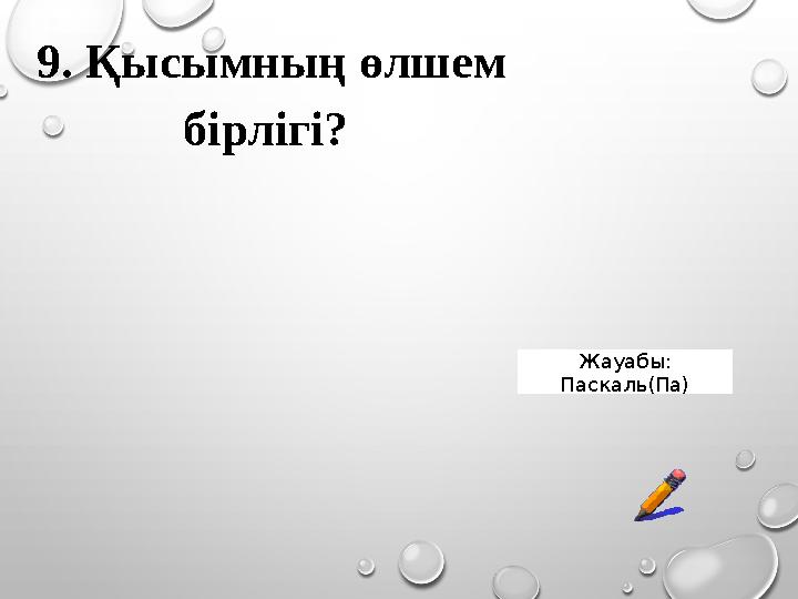 9. Қысымның өлшем бірлігі? Жауабы: Паскаль(Па) 9. Қысымның өлшем бірлігі? Жауабы: Паскаль(Па)