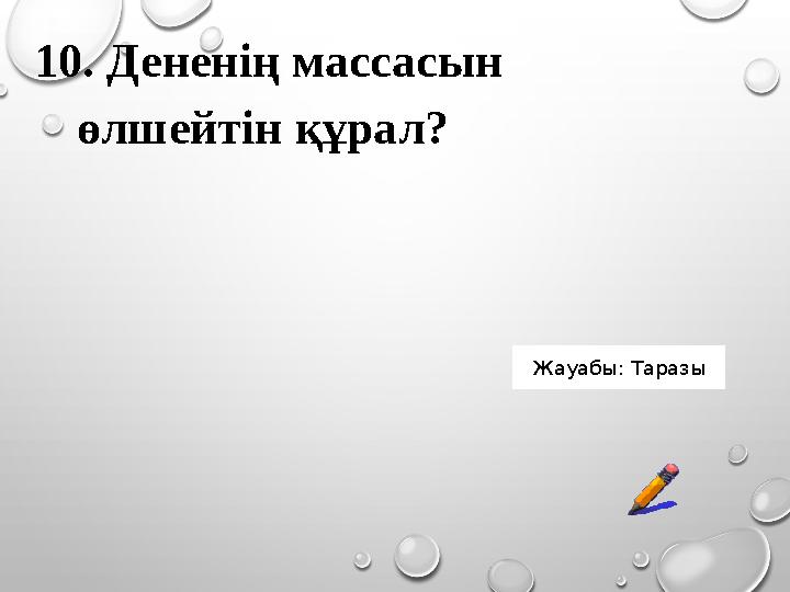 10. Дененің массасын өлшейтін құрал? Жауабы: Таразы 10. Дененің массасын өлшейтін құрал? Жауабы: Таразы
