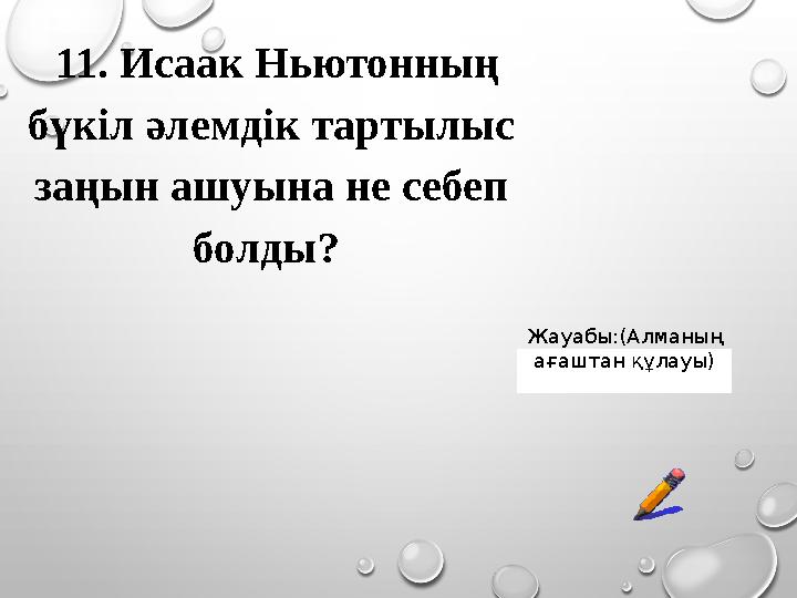 11. Исаак Ньютонның бүкіл әлемдік тартылыс заңын ашуына не себеп болды? Жауабы:(Алманың ағаштан құлауы) 11. Исаак Ньютонның бүкіл әлемдік тартылыс заңын ашуына не себеп болды? Жауабы:(Алманың ағаштан құлауы)