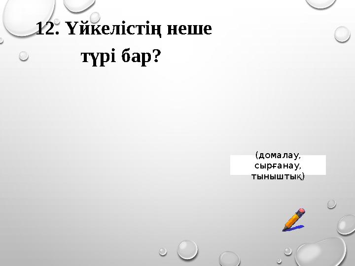 12. Үйкелістің неше түрі бар? (домалау, сырғанау, тыныштық) 12. Үйкелістің неше түрі бар? (домалау, сырғанау, тыныштық)
