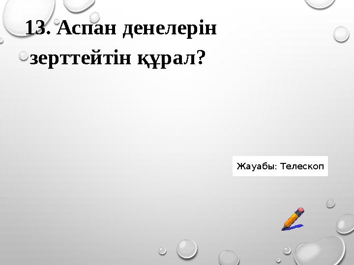 13. Аспан денелерін зерттейтін құрал? Жауабы: Телескоп 13. Аспан денелерін зерттейтін құрал? Жауабы: Телескоп