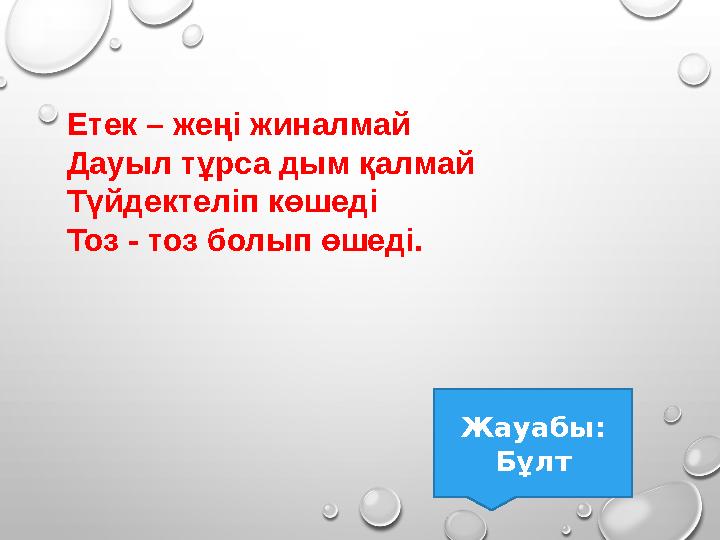 Етек – жеңі жиналмай Дауыл тұрса дым қалмай Түйдектеліп көшеді Тоз - тоз болып өшеді. Жауабы: Бұлт Етек – жеңі жиналмай Дауыл тұрса дым қалмай Түйдектеліп көшеді Тоз - тоз болып өшеді. Жауабы: Бұлт