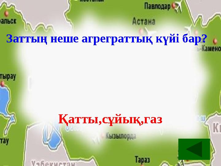 Заттың неше агреграттық күйі бар? Қатты,сұйық,газ Заттың неше агреграттық күйі бар? Қатты,сұйық,газ