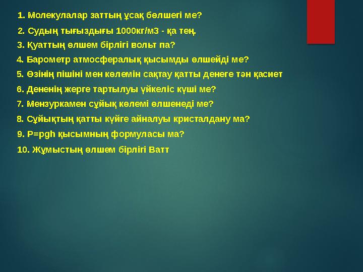 1. Молекулалар заттың ұсақ бөлшегі ме? 2. Судың тығыздығы 1000кг/м3 - қа тең. 3. Қуаттың өлшем бірлігі вольт па? 4. Баром 1. Молекулалар заттың ұсақ бөлшегі ме? 2. Судың тығыздығы 1000кг/м3 - қа тең. 3. Қуаттың өлшем бірлігі вольт па? 4. Баром