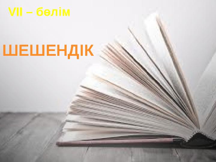 ШЕШЕНДІК VII – бөлім ШЕШЕНДІК VII – бөлім