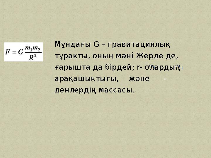 Мұндағы G – гравитациялық тұрақты, оның мәні Жерде де, ғарышта да бірдей; r- олардың арақашықтығы, және - денлердің