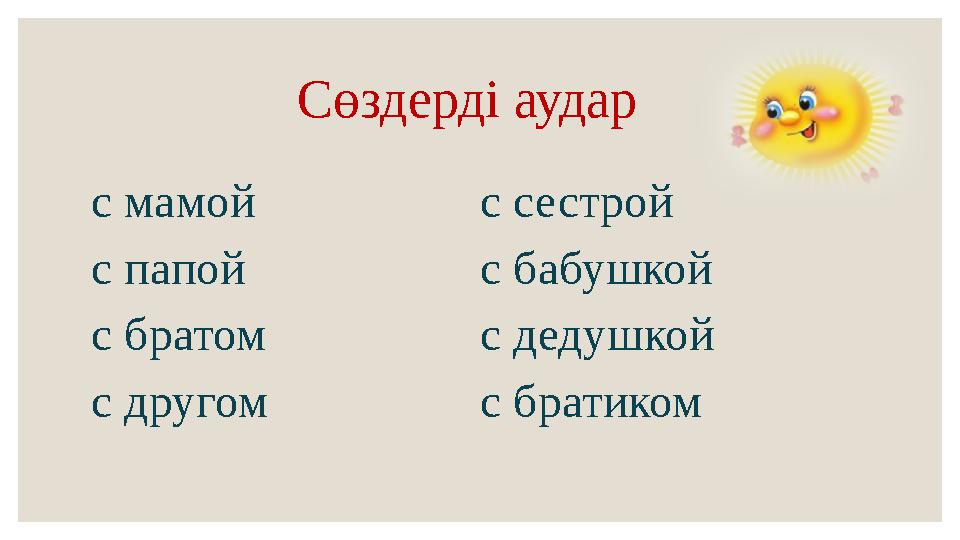 Сөздерді аудар с мамой с папой с братом с другом с сестрой с бабушкой с дедушкой с братиком