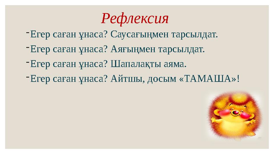 Рефлексия - Егер саған ұнаса? Саусағыңмен тарсылдат. - Егер саған ұнаса? Аяғыңмен тарсылдат. - Егер саған ұнаса? Шапалақты а