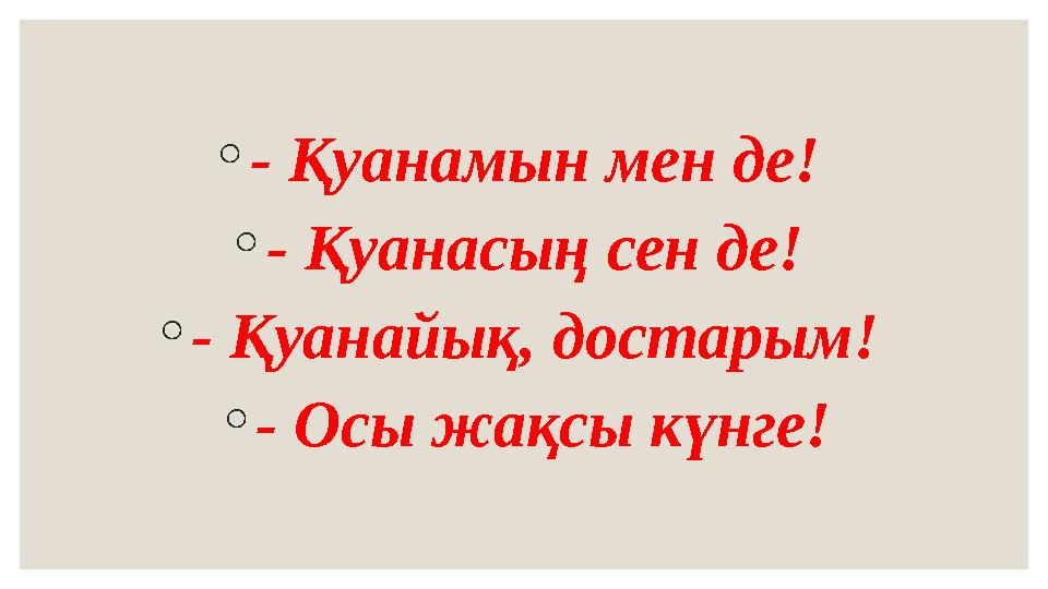 ◦ - Қуанамын мен де! ◦ - Қуанасың сен де! ◦ - Қуанайық, достарым! ◦ - Осы жақсы күнге!