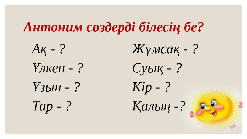 Антоним сөздерді білесің бе? Ақ - ? Үлкен - ? Ұзын - ? Тар - ? Жұмсақ - ? Суық - ? Кір - ? Қалың -?