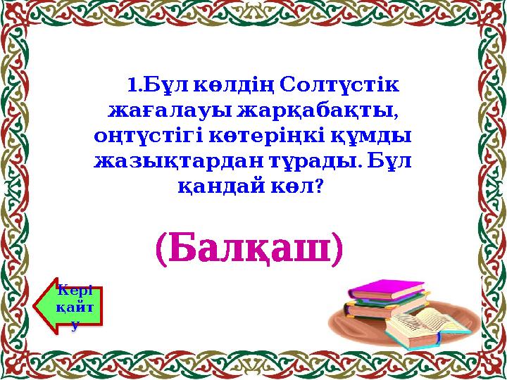 1. Бұл көлдің Солтүстік , жағалауы жарқабақты оңтүстігі көтеріңкі құмды . жазықтардан тұрады Бұл ? қанд