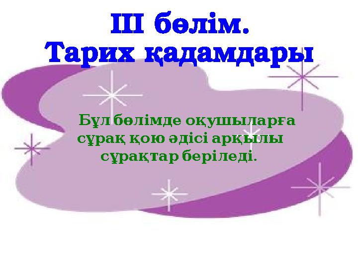 Бұл бөлімде оқушыларға сұрақ қою әдісі арқылы . сұрақтар беріледі