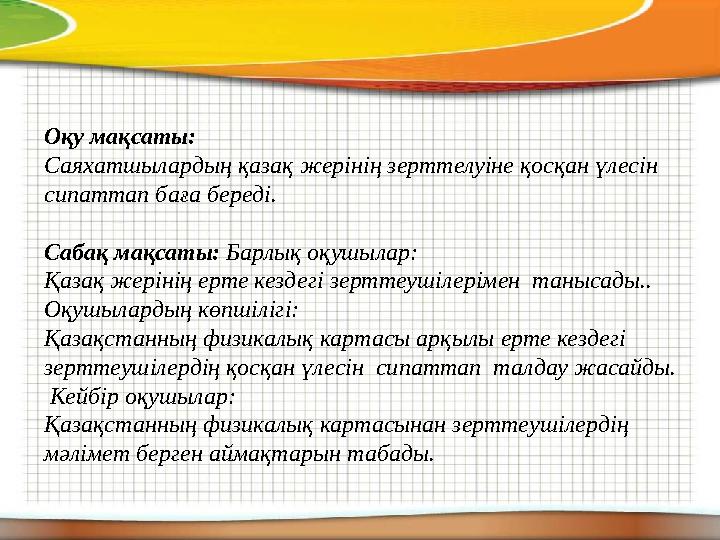 Оқу мақсаты: Саяхатшылардың қазақ жерінің зерттелуіне қосқан үлесін сипаттап баға береді. Сабақ мақсаты: Барлық оқушылар: Қаз