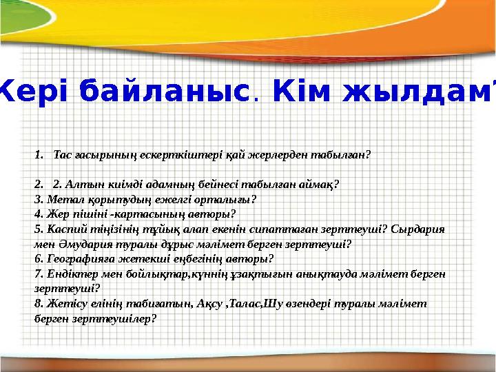 1. Тас ғасырының ескерткіштері қай жерлерден табылған? 2. 2. Алтын киімді адамның бейнесі табылған аймақ? 3. Метал қорытудың еже