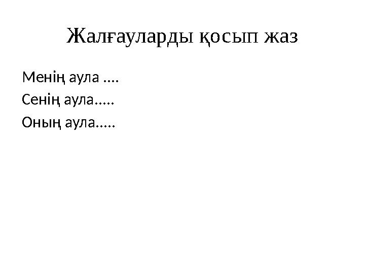 Жалғауларды қосып жаз Менің аула .... Сенің аула..... Оның аула.....