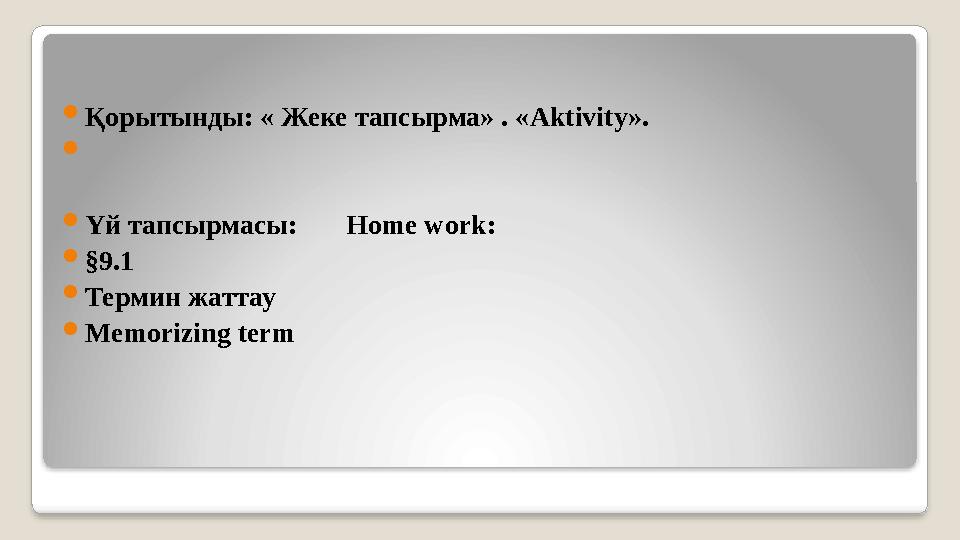 Қорытынды: « Жеке тапсырма» . «Aktivity».  Үй тапсырмасы: Home work: §9.1 Термин жаттау Memorizing term