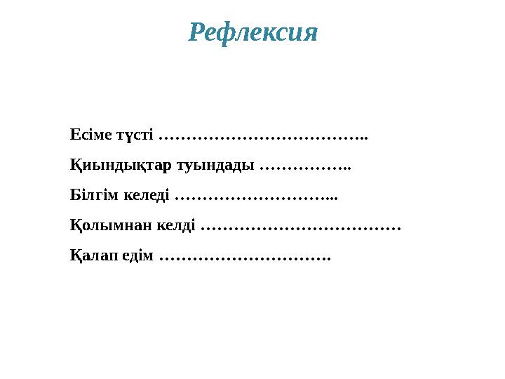 Рефлексия Есіме түсті ……………………………….. Қиындықтар туындады …………….. Білгім келеді ………………………... Қолымнан келді ……………………………… Қалап ед