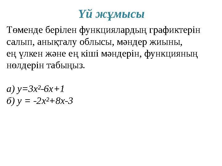 Үй жұмысы Төменде берілен функциялардың графиктерін салып, анықталу облысы, мәндер жиыны, ең үлкен және ең кіші мәндерін, функц