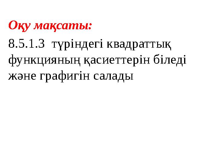 Оқу мақсаты: 8.5.1.3 түріндегі квадраттық функцияның қасиеттерін біледі және графигін салады