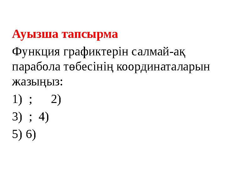 Ауызша тапсырма Функция графиктерін салмай-ақ парабола төбесінің координаталарын жазыңыз: 1) ; 2) 3) ; 4)