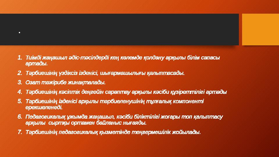 . 1.Тиімді жаңашыл әдіс-тәсілдерді кең көлемде қолдану арқылы білім сапасы артады. 2.Тәрбиешінің үздіксіз ізденісі, шығармашыл