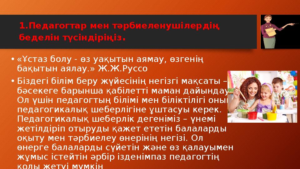 1.Педагогтар мен тәрбиеленушілердің беделін түсіндіріңіз. •«Ұстаз болу - өз уақытын аямау, өзгенің бақытын аялау.» Ж.Ж.Руссо