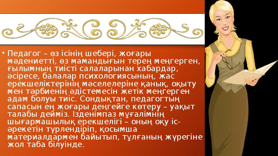 •Педагог – өз ісінің шебері, жоғары мәдениетті, өз мамандығын терең меңгерген, ғылымның тиісті салаларынан хабардар, әсіресе