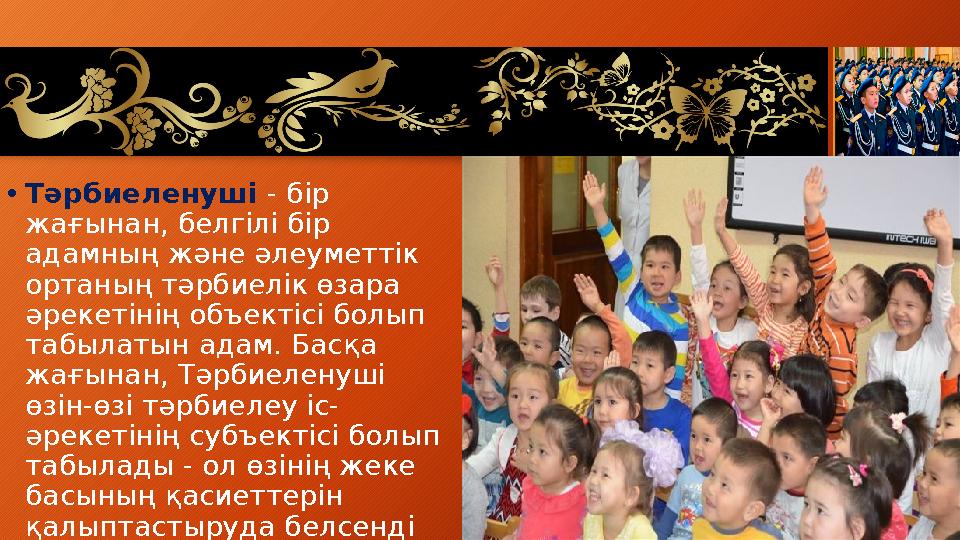 •Тәрбиеленуші - бір жағынан, белгілі бір адамның және әлеуметтік ортаның тәрбиелік өзара әрекетінің объектісі болып табыла