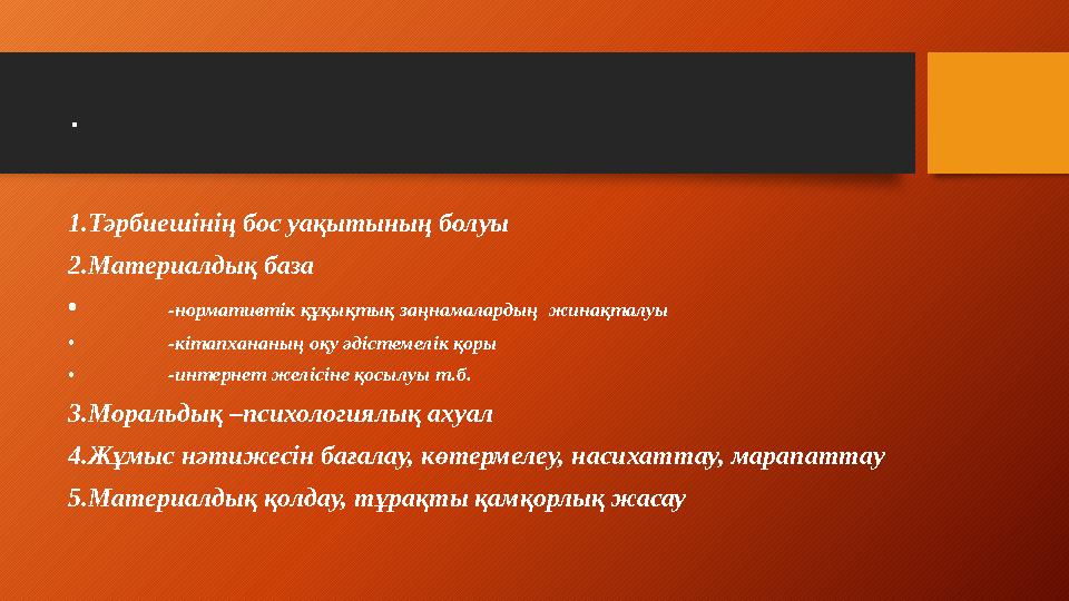 . 1.Тәрбиешінің бос уақытының болуы 2.Материалдық база • -нормативтік құқықтық заңнамалардың жинақталуы • -кітапхананың оқу әд