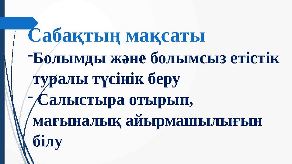 Сабақтың мақсаты - Болымды және болымсыз етістік туралы түсінік беру - Салыстыра отырып, мағыналық айырмашылығын білу