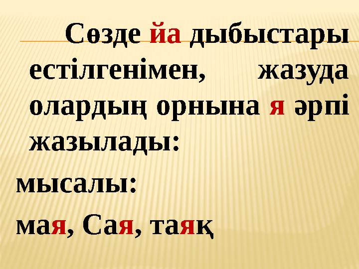 Сөзде йа дыбыстары естілгенімен, жазуда олардың орнына я әрпі жазылады: мысалы: мая, Сая, таяқ