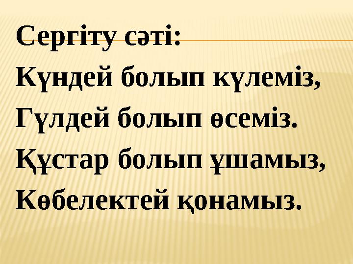 Сергіту сәті: Күндей болып күлеміз, Гүлдей болып өсеміз. Құстар болып ұшамыз, Көбелектей қонамыз.