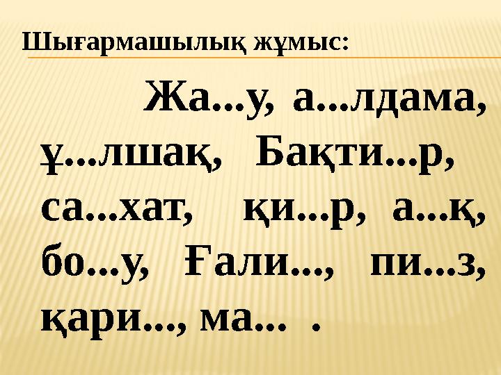 Шығармашылық жұмыс: Жа...у, а...лдама, ұ...лшақ, Бақти...р, са...хат, қи...р, а...қ, бо...у, Ғали..., пи...з, қари.