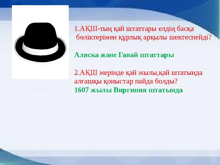 1.АҚШ-тың қай штаттары елдің басқа бөліктерімен құрлық арқылы шектеспейді? Аляска және Гавай штаттары 2.АҚШ жерінде қай жылы,