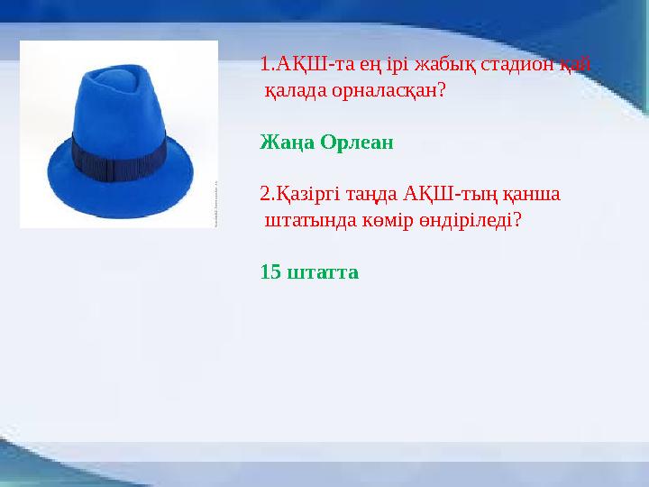 1.АҚШ-та ең ірі жабық стадион қай қалада орналасқан? Жаңа Орлеан 2.Қазіргі таңда АҚШ-тың қанша штатында көмір өндіріледі? 15