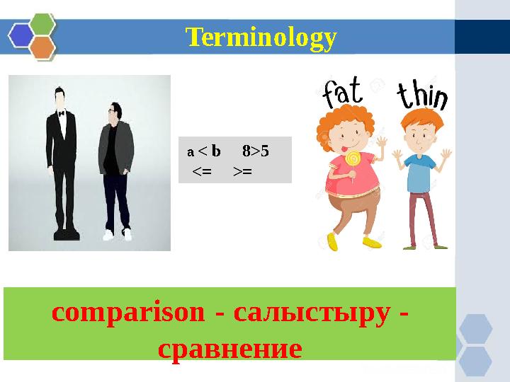 Terminology comparison - салыстыру - сравнение a < b 8>5 <= >=