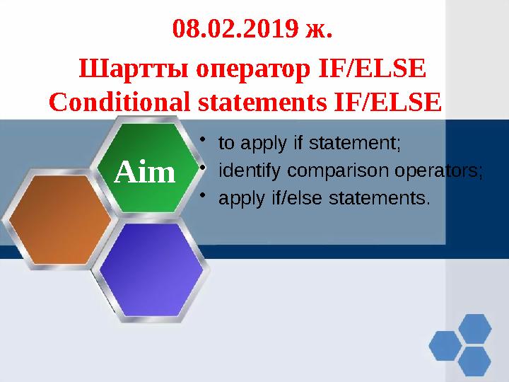 08.02.2019 ж. Шартты оператор IF/ELSE Conditional statements IF/ELSE • to apply if statement; • identify comparison operator