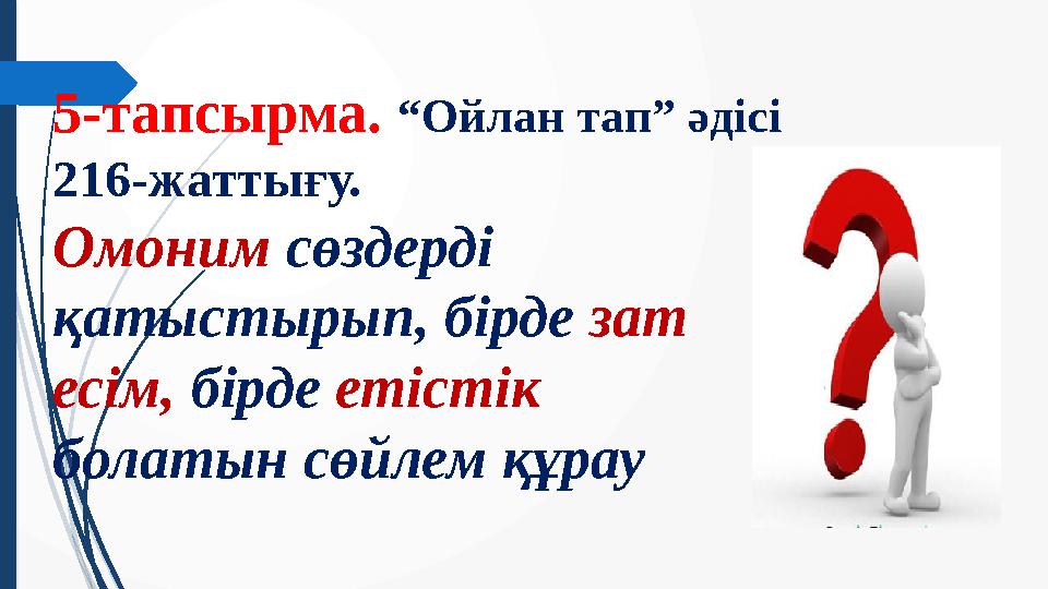 5-тапсырма. “Ойлан тап” әдісі 216-жаттығу. Омоним сөздерді қатыстырып, бірде зат есім, бірде етістік болатын сөйлем