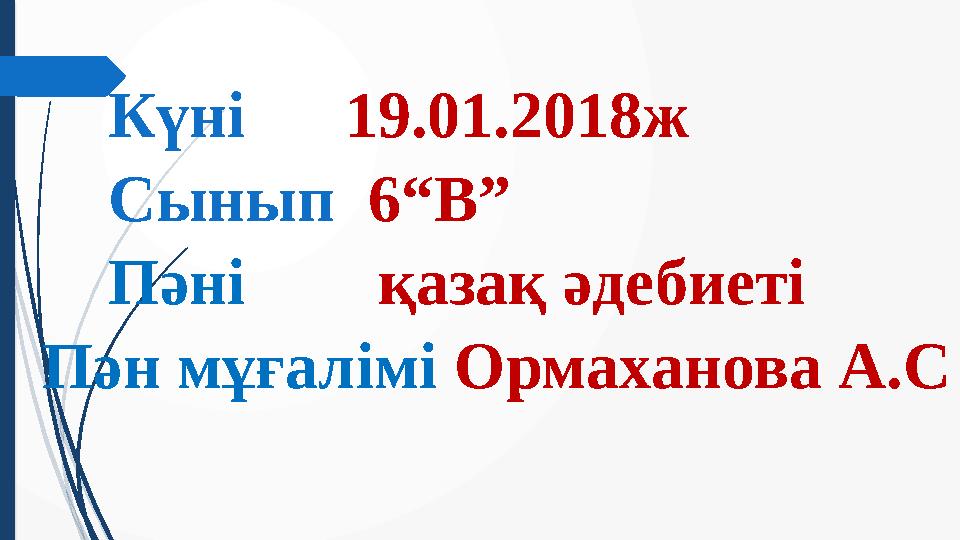 Күні 19.01.2018ж Сынып 6 “В” Пәні қазақ әдебиеті Пән мұғалімі Ормаханова А.С