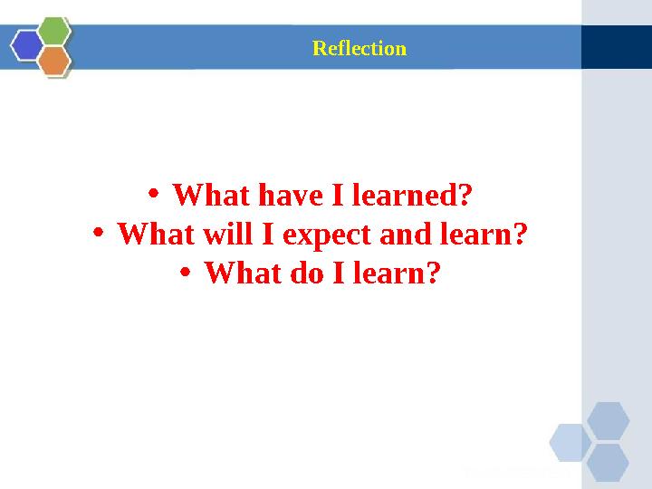 Reflection • What have I learned? • What will I expect and learn? • What do I learn?